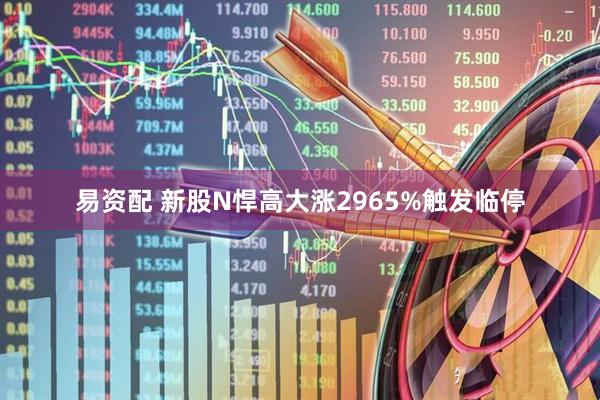 易资配 新股N悍高大涨2965%触发临停