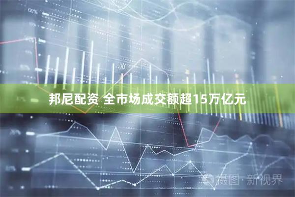 邦尼配资 全市场成交额超15万亿元