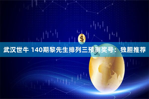 武汉世牛 140期黎先生排列三预测奖号：独胆推荐