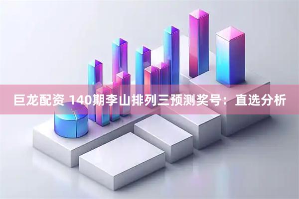 巨龙配资 140期李山排列三预测奖号：直选分析