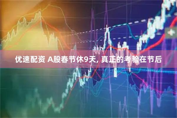 优速配资 A股春节休9天, 真正的考验在节后