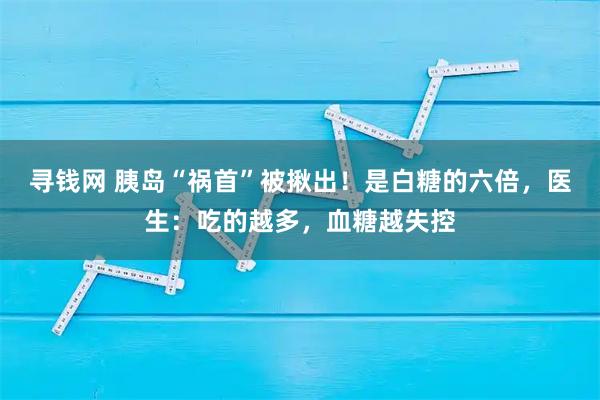 寻钱网 胰岛“祸首”被揪出！是白糖的六倍，医生：吃的越多，血糖越失控